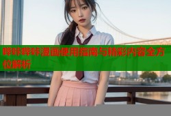 哔咔哔咔漫画使用指南与精彩内容全方位解析
