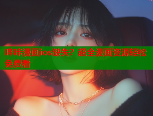 哔咔漫画ios缺失？超全漫画资源轻松免费看