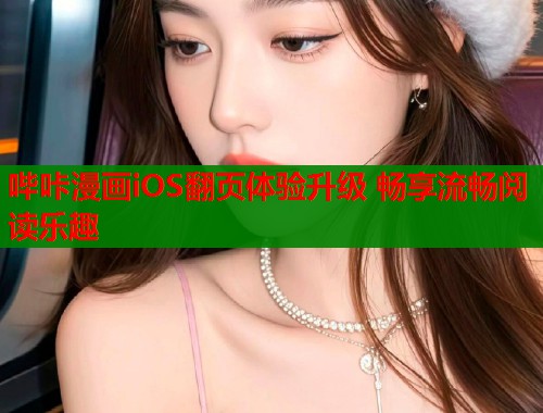 哔咔漫画iOS翻页体验升级 畅享流畅阅读乐趣