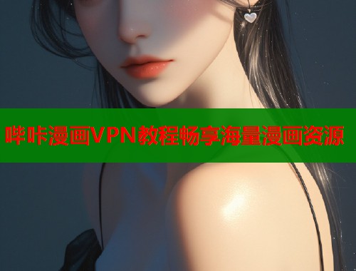 哔咔漫画VPN教程畅享海量漫画资源