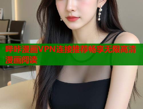 哔咔漫画VPN连接推荐畅享无限高清漫画阅读