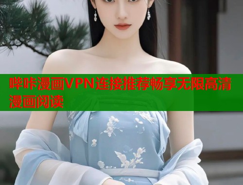 哔咔漫画VPN连接推荐畅享无限高清漫画阅读