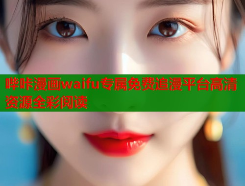 哔咔漫画waifu专属免费追漫平台高清资源全彩阅读