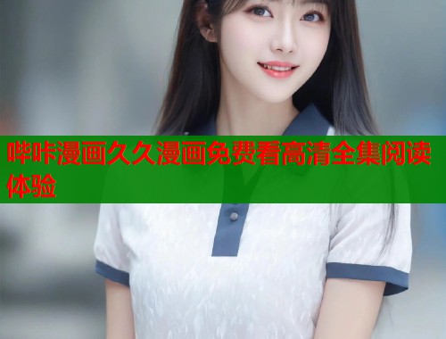 哔咔漫画久久漫画免费看高清全集阅读体验