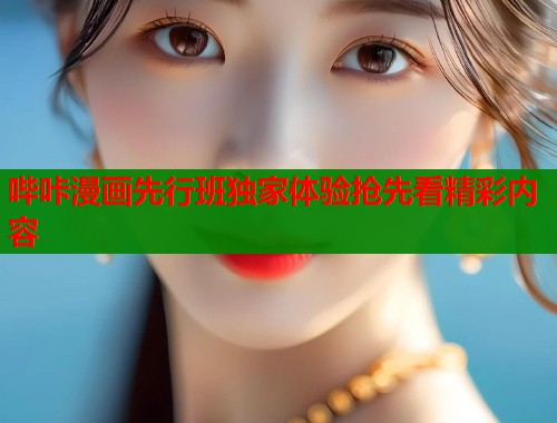 哔咔漫画先行班独家体验抢先看精彩内容
