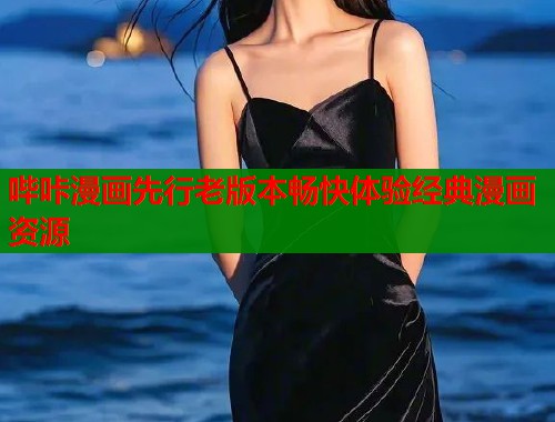 哔咔漫画先行老版本畅快体验经典漫画资源