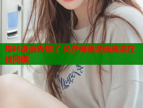 哔咔漫画去哪了 免费海量漫画高清在线阅读