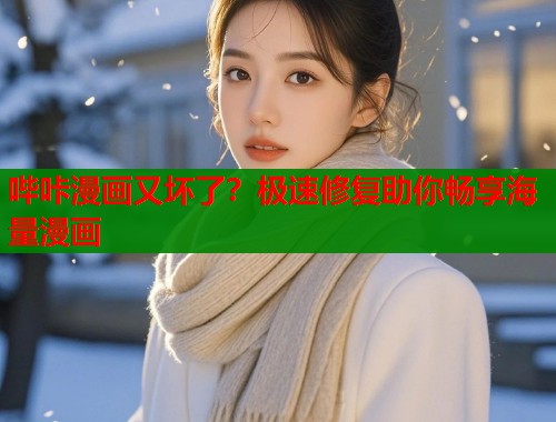 哔咔漫画又坏了？极速修复助你畅享海量漫画