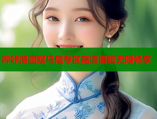 哔咔漫画双马尾专区高清漫画无限畅享