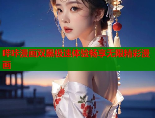 哔咔漫画双黑极速体验畅享无限精彩漫画