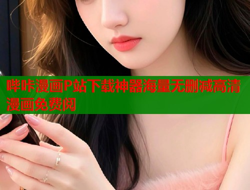 哔咔漫画P站下载神器海量无删减高清漫画免费阅