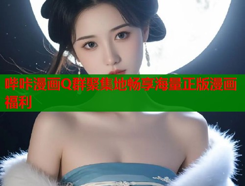 哔咔漫画Q群聚集地畅享海量正版漫画福利