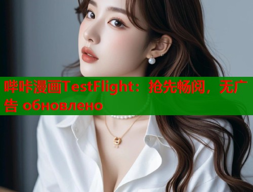 哔咔漫画TestFlight：抢先畅阅，无广告 обновлено