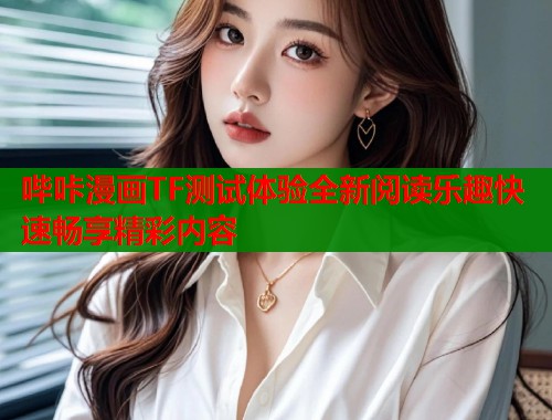 哔咔漫画TF测试体验全新阅读乐趣快速畅享精彩内容