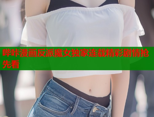 哔咔漫画反派魔女独家连载精彩剧情抢先看