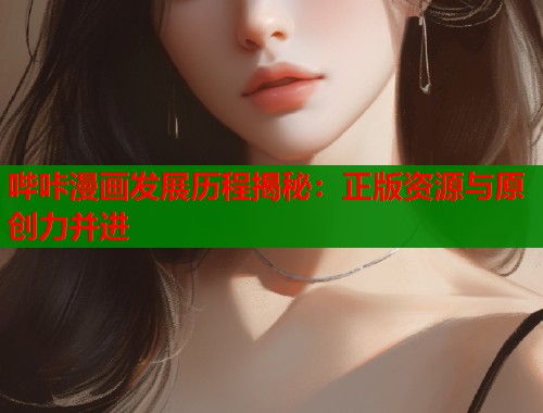 哔咔漫画发展历程揭秘：正版资源与原创力并进