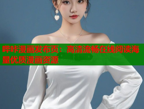 哔咔漫画发布页：高清流畅在线阅读海量优质漫画资源
