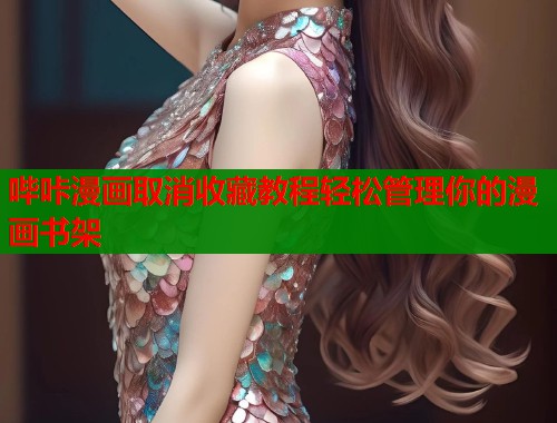 哔咔漫画取消收藏教程轻松管理你的漫画书架
