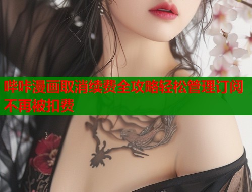 哔咔漫画取消续费全攻略轻松管理订阅不再被扣费