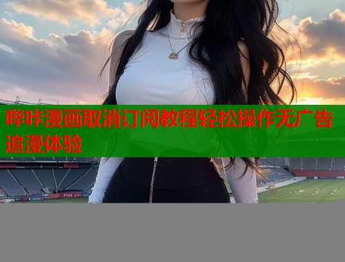 哔咔漫画取消订阅教程轻松操作无广告追漫体验