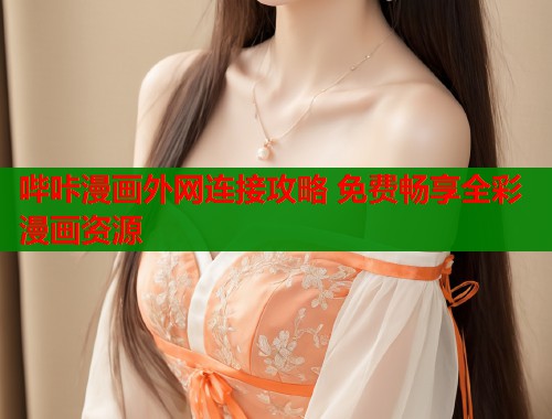 哔咔漫画外网连接攻略 免费畅享全彩漫画资源