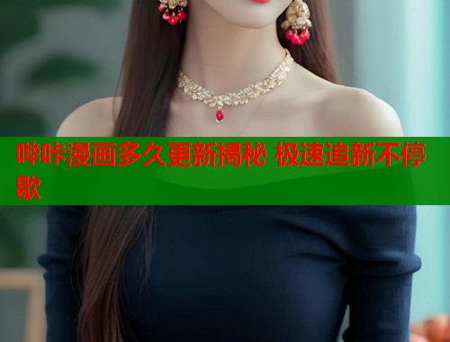 哔咔漫画多久更新揭秘 极速追新不停歇