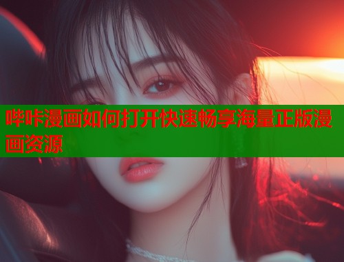 哔咔漫画如何打开快速畅享海量正版漫画资源