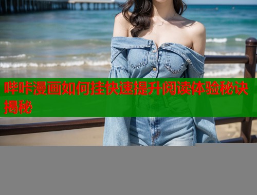 哔咔漫画如何挂快速提升阅读体验秘诀揭秘