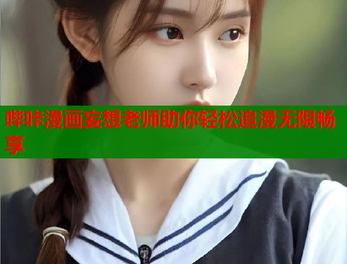 哔咔漫画妄想老师助你轻松追漫无限畅享