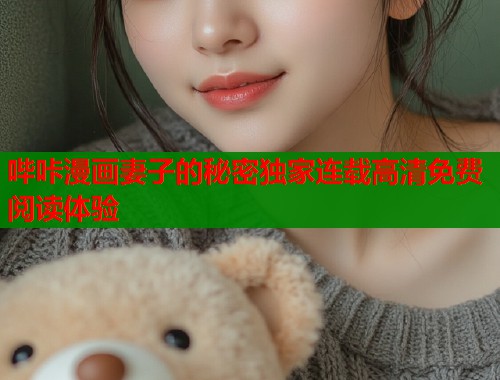 哔咔漫画妻子的秘密独家连载高清免费阅读体验