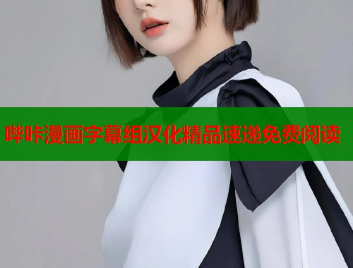 哔咔漫画字幕组汉化精品速递免费阅读