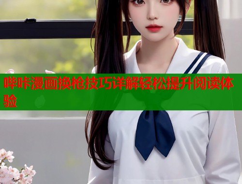 哔咔漫画换枪技巧详解轻松提升阅读体验