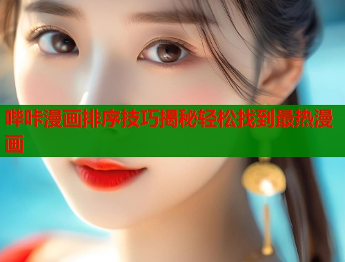 哔咔漫画排序技巧揭秘轻松找到最热漫画