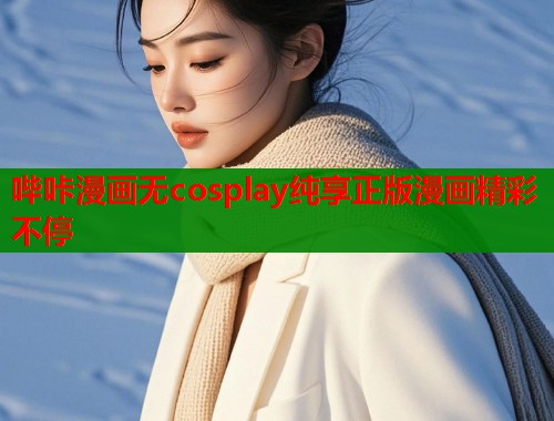 哔咔漫画无cosplay纯享正版漫画精彩不停