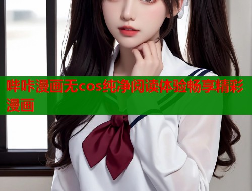 哔咔漫画无cos纯净阅读体验畅享精彩漫画