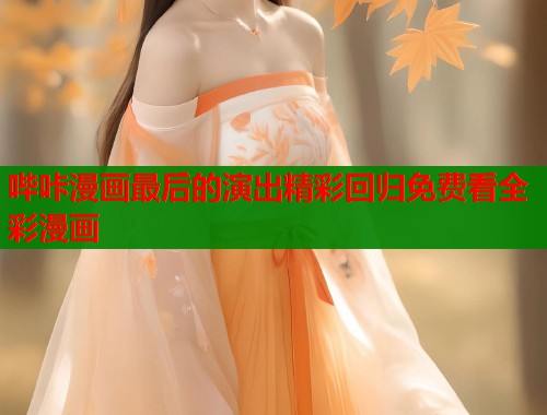 哔咔漫画最后的演出精彩回归免费看全彩漫画