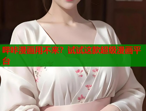 哔咔漫画用不来？试试这款超级漫画平台