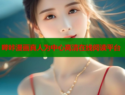 哔咔漫画真人为中心高清在线阅读平台