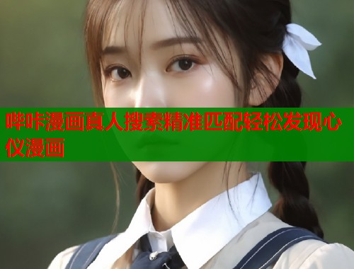 哔咔漫画真人搜索精准匹配轻松发现心仪漫画