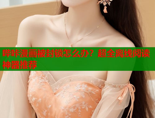 哔咔漫画被封锁怎么办？超全离线阅读神器推荐