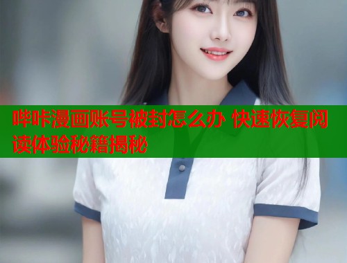 哔咔漫画账号被封怎么办 快速恢复阅读体验秘籍揭秘