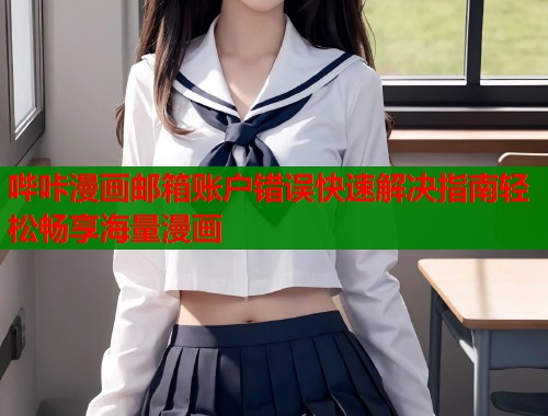 哔咔漫画邮箱账户错误快速解决指南轻松畅享海量漫画