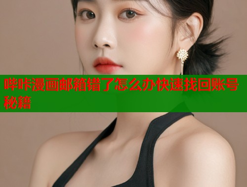 哔咔漫画邮箱错了怎么办快速找回账号秘籍