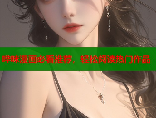 哔咪漫画必看推荐，轻松阅读热门作品