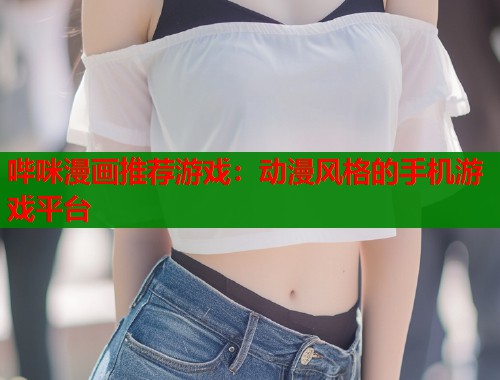 哔咪漫画推荐游戏：动漫风格的手机游戏平台