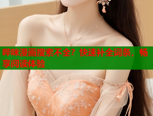 哔咪漫画搜索不全？快速补全词条，畅享阅读体验