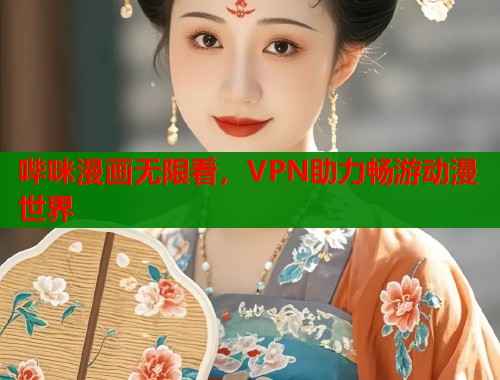 哔咪漫画无限看，VPN助力畅游动漫世界
