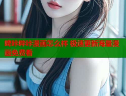 啤咔哔咔漫画怎么样 极速更新海量漫画免费看