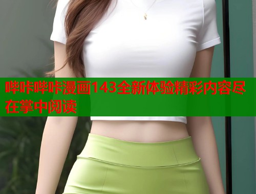 哔咔哔咔漫画143全新体验精彩内容尽在掌中阅读