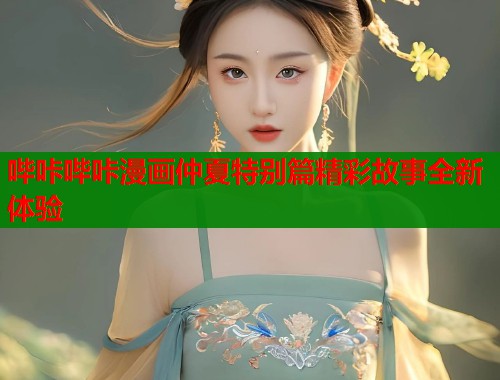 哔咔哔咔漫画仲夏特别篇精彩故事全新体验
